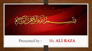 Presented by : Mr. ALI RAZA
1
 