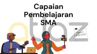 Fase E, F
B1, B2, C1, C2
Capaian
Pembelajaran
SMA
 