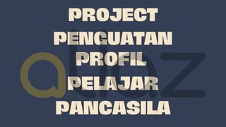 PROFIL
PELAJAR
PANCASILA
PROJECT
PENGUATAN
 
