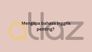 Mengapa bahasa Inggris
penting?
 