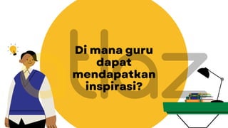 Di mana guru
dapat
mendapatkan
inspirasi?
 