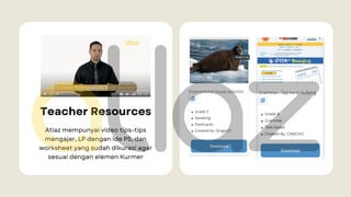 Teacher Resources
Atlaz mempunyai video tips-tips
mengajar, LP dengan ide P5, dan
worksheet yang sudah dikurasi agar
sesuai dengan elemen Kurmer
 