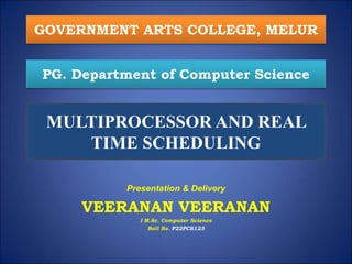 MULTIPROCESSOR AND REAL
TIME SCHEDULING
Presentation & Delivery
VEERANAN VEERANAN
I M.Sc. Computer Science
Roll No. P22PCS123
GOVERNMENT ARTS COLLEGE, MELUR
PG. Department of Computer Science
 