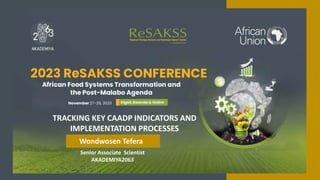 Senior Associate Scientist
AKADEMIYA2063
TRACKING KEY CAADP INDICATORS AND
IMPLEMENTATION PROCESSES
TION
Wondwosen Tefera
 