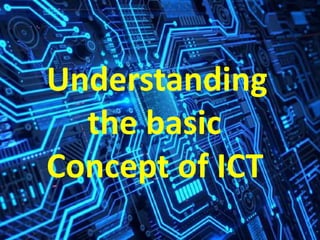 Understanding
the basic
Concept of ICT
 