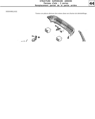 44
SSSSTTTTRRRRUUUUCCCCTTTTUUUURRRREEEE SSSSUUUUPPPPEEEERRRRIIIIEEEEUUUURRRREEEE AAAARRRRRRRRIIIIEEEERRRREEEE
PPPPaaaannnnnnnneeeeaaaauuuu dddd''''aaaaiiiilllleeee ---- 3333 ppppoooorrrrtttteeeessss
RRRReeeemmmmppppllllaaaacccceeeemmmmeeeennnntttt ppppaaaarrrrttttiiiieeeellll ddddeeee llllaaaa ppppaaaarrrrttttiiiieeee aaaarrrrrrrriiiièèèèrrrreeee
DESHABILLAGE
Toutes ces pièces doivent être mises dans un chariot de déshabillage.
 