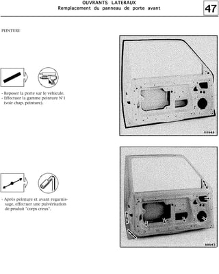 47
OOOOUUUUVVVVRRRRAAAANNNNTTTTSSSS LLLLAAAATTTTEEEERRRRAAAAUUUUXXXX
RRRReeeemmmmppppllllaaaacccceeeemmmmeeeennnntttt dddduuuu ppppaaaannnnnnnneeeeaaaauuuu ddddeeee ppppoooorrrrtttteeee aaaavvvvaaaannnntttt
PEINTURE
- Reposer la porte sur le véhicule.
- Effectuer la gamme peinture N°1
(voir chap. peinture).
- Après peinture et avant regarnis-
sage, effectuer une pulvérisation
de produit "corps creux".
 