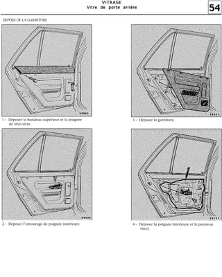 54
VVVVIIIITTTTRRRRAAAAGGGGEEEE
VVVViiiittttrrrreeee ddddeeee ppppoooorrrrtttteeee aaaarrrrrrrriiiièèèèrrrreeee
1 - Déposer le bandeau supérieur et la poignée
de lève-vitre.
2 - Déposer l'entourage de poignée intérieure
3 - Déposer la garniture.
4 - Déposer la poignée intérieure et le panneau
vinyl.
DEPOSE DE LA GARNITURE
 