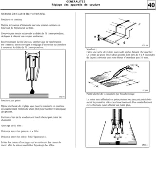 40
GGGGEEEENNNNEEEERRRRAAAALLLLIIIITTTTEEEESSSS
RRRRééééggggllllaaaaggggeeee ddddeeeessss aaaappppppppaaaarrrreeeeiiiillllssss ddddeeee ssssoooouuuudddduuuurrrreeee
SOUDURE SOUS GAZ DE PROTECTION MAG
Soudure en continu
Mettre le bouton d'intensité sur une valeur estimée en
fonction de l'épaisseur de tôle.
Trouver par essais successifs le débit de fil correspondant,
de façon à obtenir un cordon uniforme.
En retournant la tôle d'essai, vérifier que la pénétration
est correcte, sinon corriger le réglage d'intensité et chercher
à nouveau le débit de fil correspondant.
Soudure par point
Même méthode de réglage que pour la soudure en continu
en augmentant l'intensité d'un plot pour faciliter l'amorçage
des points.
Particularités de la soudure en bord à bord par point de
chaînette
Ajustage de la tôle :
Distance entre les points - d ≈ 30 e
Distance entre les tôles l fois l'épaisseur e.
Eviter les points d'ancrage sur les arêtes et les creux de
carré, afin de mieux contrôler l'ajustage des tôles.
Soudure :
Faire une série de points successifs en les faisant chevaucher.
Le temps de pose entre deux points doit être de 4 à 5 secondes
de façon à obtenir une zone bleue n'excédant pas 10 mm.
Particularité de la soudure par bouchonnage
Le point sera effectué en poinçonnant ou perçant préalable-
ment la première tôle et en bouchonnant. Des essais devront
être effectués pour obtenir un point plat.
 