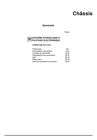 Châssis

                 Sommaire

                                       Pages


     SYSTEME HYDRAULIQUE A
38
     PILOTAGE ELECTRONIQUE

     Antiblocage des roues

     Préliminaire                       38-1
     Interprétation des défauts         38-4
     Contrôle de conformité            38-30
     Interprétation des paramètres     38-32
     Aide                              38-33
     Effets client                     38-35
     Arbre de localisation de pannes   38-36
 