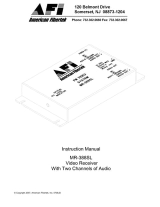 © Copyright 2007, American Fibertek, Inc. 0706JD
Instruction Manual
MR-388SL
Video Receiver
With Two Channels of Audio
 