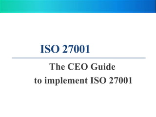 ISO 27001
    The CEO Guide
to implement ISO 27001
 