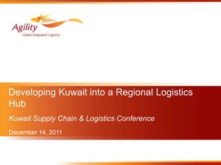 Developing Kuwait into a Regional Logistics
Hub
Kuwait Supply Chain & Logistics Conference
December 14, 2011
 