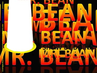 MR. BEANMR. BEANMR. BEANMR. BEANMR. BEAN© All Rights Reserved over the work in PowerPoint  by DOINA & under  www.slideshare.net  protectionMR. BEANSHOW BY DOINAMR. BEANMUSIC: REDNEX – Cotton – Eyed JoeAll the images are free for download in INTERNET.