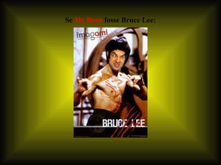 Se  Mr Bean  fosse Bruce Lee: 