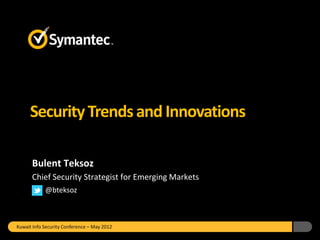 Security Trends and Innovations

      Bulent Teksoz
      Chief Security Strategist for Emerging Markets
            @bteksoz



Kuwait Info Security Conference – May 2012
 