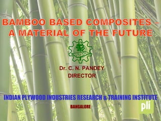INDIAN PLYWOOD INDUSTRIES RESEARCH & TRAINING INSTITUTE
BANGALORE
Dr. C. N. PANDEY
DIRECTOR
 