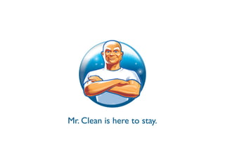 Mr. Clean is here to stay.