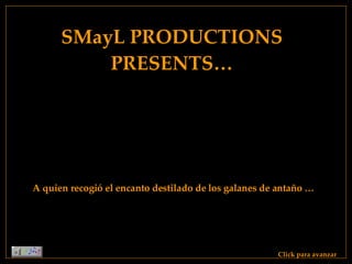 SMayL PRODUCTIONS PRESENTS… Click para avanzar A quien recogió el encanto destilado de los galanes de antaño … 