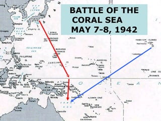 Pacific Dominance The Japanese, after Pearl Harbor, showed naval superiority by crushing enemy fleets and dominating islands of the South Pacific.  The Battle of the Coral Sea positioned enemies out of sight from one another, the first battle of its kind in history.  The island of Midway was crucial in the strategy of Japan providing a point from which to bomb Pearl Harbor, making the US base useless.   Because of advantageous decoding by the US, Japan suffered severe damage in the Battle of Midway.  The United States navy finally turned the tide in the naval struggle in the war by sinking four of Japan’s best carriers and downing many aircraft.  The US victory saved Midway, Samoa, and Fiji from Japanese control. BATTLE OF THE CORAL SEA  MAY 7-8, 1942 