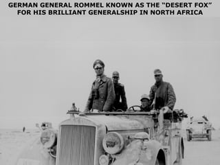 GERMAN GENERAL ROMMEL KNOWN AS THE “DESERT FOX” FOR HIS BRILLIANT GENERALSHIP IN NORTH AFRICA 