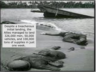 Despite a treacherous initial landing, the Allies managed to land 326,000 men, 50,000 vehicles, and 100,000 tons of supplies in just one week.   