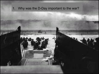 1.  Why was the D-Day important to the war? 