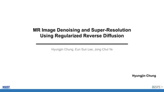 MR Image Denoising and Super-Resolution
Using Regularized Reverse Diffusion
Hyungjin Chung, Eun Sun Lee, Jong Chul Ye
Hyungjin Chung
 