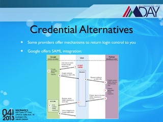 Credential Alternatives
•   Some providers offer mechanisms to return login control to you

•   Google offers SAML integration:
 