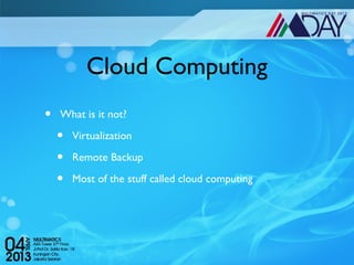 Cloud Computing
•   What is it not?

    •   Virtualization

    •   Remote Backup

    •   Most of the stuff called cloud computing
 