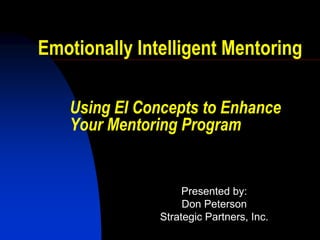 Emotionally Intelligent Mentoring

   Using EI Concepts to Enhance
   Your Mentoring Program


                    Presented by:
                    Don Peterson
               Strategic Partners, Inc.
 