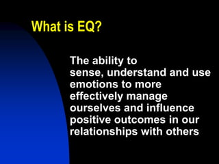 What is EQ?

     The ability to
     sense, understand and use
     emotions to more
     effectively manage
     ourselves and influence
     positive outcomes in our
     relationships with others
 