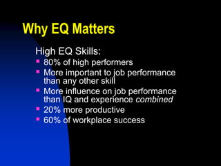 Why EQ Matters
 High EQ Skills:
    80% of high performers
    More important to job performance
     than any other skill
    More influence on job performance
     than IQ and experience combined
    20% more productive
    60% of workplace success
 