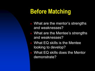 Before Matching
   What are the mentor’s strengths
    and weaknesses?
   What are the Mentee’s strengths
    and weaknesses?
   What EQ skills is the Mentee
    looking to develop?
   What EQ skills does the Mentor
    demonstrate?
 