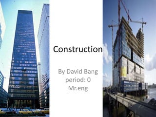 Construction

 By David Bang
   period: 0
    Mr.eng
 