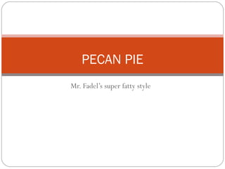 Mr. Fadel’s super fatty style PECAN PIE   