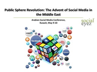 Public Sphere Revolution: The Advent of Social Media in
the Middle East
Arabian Social Media Conference,
Kuwait, May 9-10
 