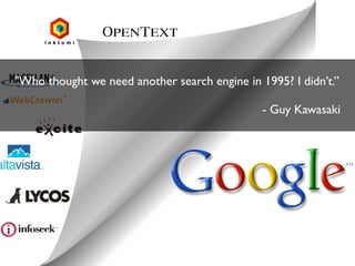 "Who thought we need another search engine in 1995? I didn’t.”
- Guy Kawasaki

 