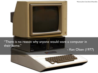 *Photo by Devin Cook, Rama & Musee Bolo

“There is no reason why anyone would want a computer in
their home.”
- Ken Olsen (1977)

 