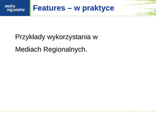 Features – w praktyce


Przykłady wykorzystania w
Mediach Regionalnych.
 