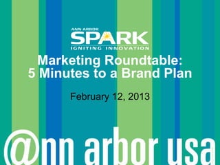 Marketing Roundtable:
5 Minutes to a Brand Plan
      February 12, 2013




                            © Ann Arbor SPARK
 