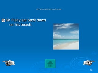 Mr Fishy’s Adventure by Alexander Mr Fishy sat back down on his beach. 