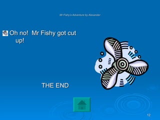 Mr Fishy’s Adventure by Alexander Oh no!  Mr Fishy got cut up! THE END 