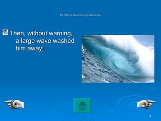 Mr Fishy’s Adventure by Alexander Then, without warning, a large wave washed him away! 