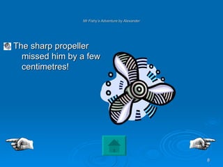 Mr Fishy’s Adventure by Alexander The sharp propeller missed him by a few centimetres!  
