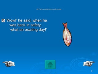 Mr Fishy’s Adventure by Alexander ‘ Wow!’ he said, when he was back in safety, ‘what an exciting day!’ 
