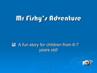 Mr Fishy’s Adventure A fun story for children from 6-7 years old! 