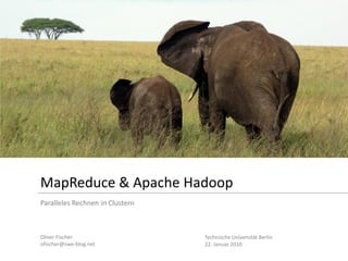 MapReduce & Apache Hadoop
Paralleles Rechnen in Clustern



Oliver Fischer                   Technische Universität Berlin
ofischer@swe-blog.net            22. Januar 2010
 