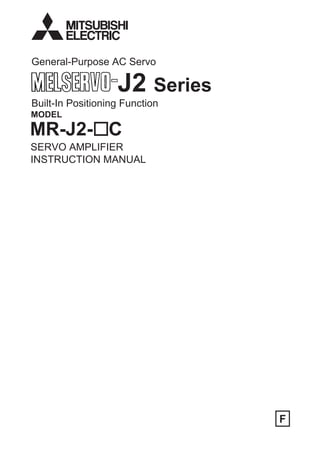 General-Purpose AC Servo

                   J2 Series
Built-In Positioning Function
MODEL

MR-J2- C
SERVO AMPLIFIER
INSTRUCTION MANUAL




                                F
 