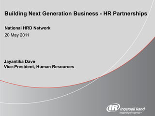 Jayantika Dave Vice-President, Human Resources     Building Next Generation Business - HR Partnerships   National HRD Network   20 May 2011 